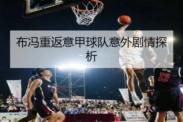布冯重返意甲球队意外剧情探析